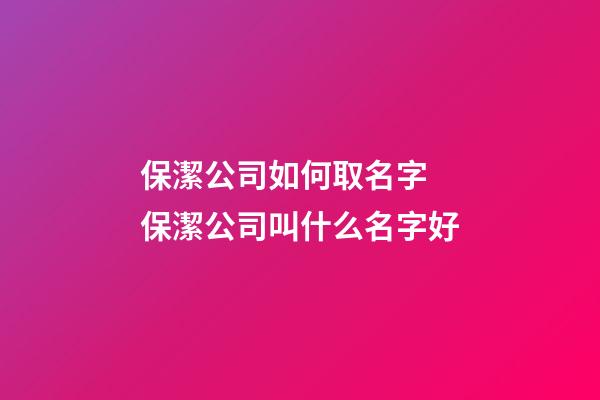 保潔公司如何取名字 保潔公司叫什么名字好-第1張-公司起名-玄機派